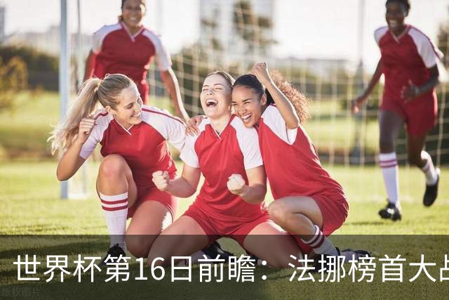 世界杯第16日前瞻：法挪榜首大战又见马宁身影 关注亚洲三队命运