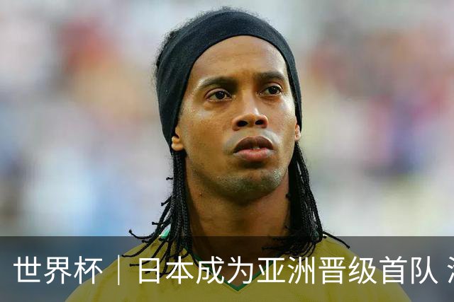 世界杯｜日本成为亚洲晋级首队 淘汰赛将战巴西