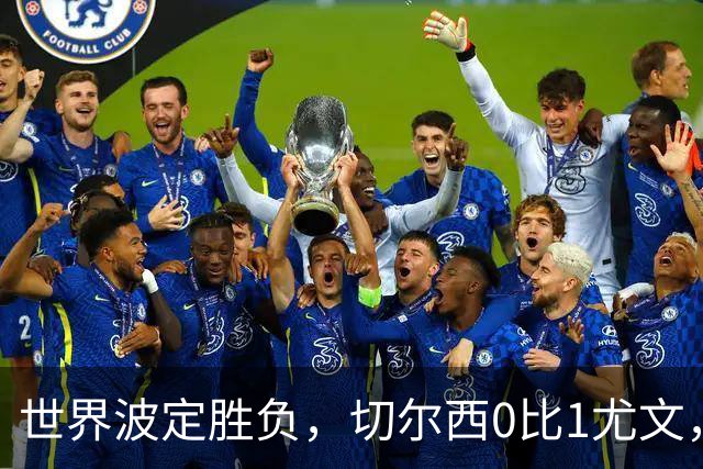 世界波定胜负，切尔西0比1尤文，穆德里克重返赛场阿隆索考察新人
