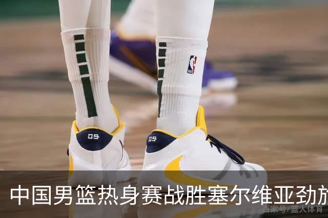 中国男篮热身赛战胜塞尔维亚劲旅 王俊杰砍下全场最高分