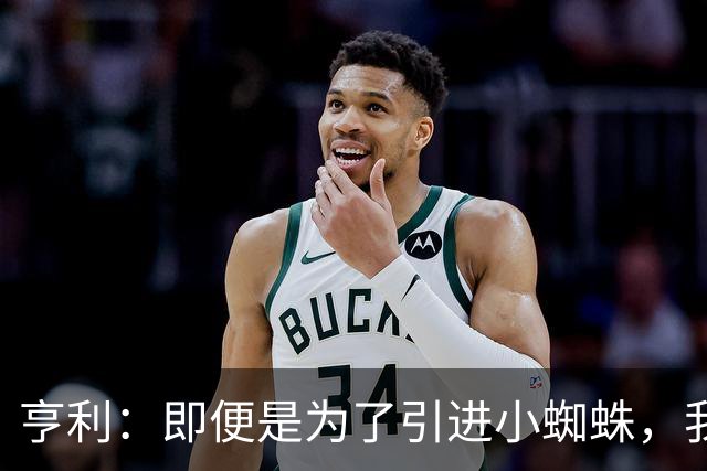 亨利：即便是为了引进小蜘蛛，我也会慎重考虑是否要放走约克雷斯
