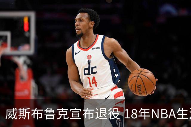 威斯布鲁克宣布退役 18年NBA生涯只缺总冠军
