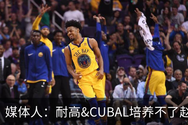 媒体人：耐高&CUBAL培养不了赵博新&张宇辰这些好苗子 赶紧送出国