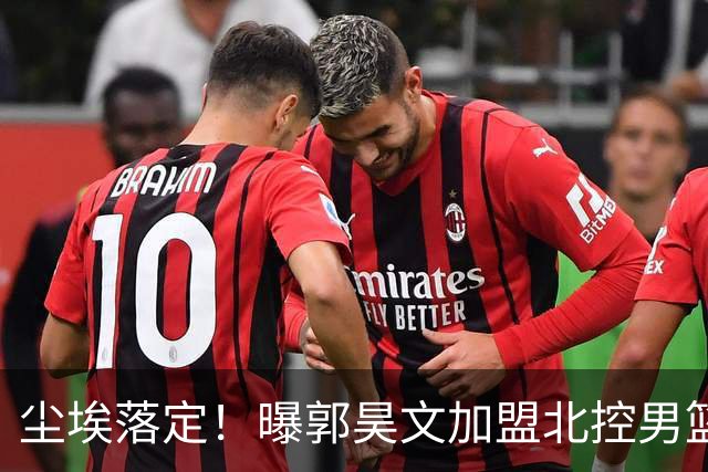 尘埃落定！曝郭昊文加盟北控男篮，签下顶薪