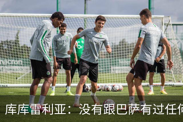 库库雷利亚：没有跟巴萨有过任何具体的接触 梦想是赢得欧冠冠军