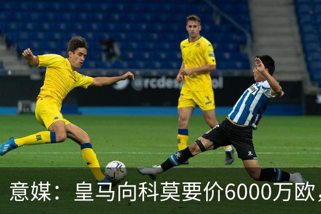 意媒：皇马向科莫要价6000万欧，但国米等队想签帕斯需至少7000万