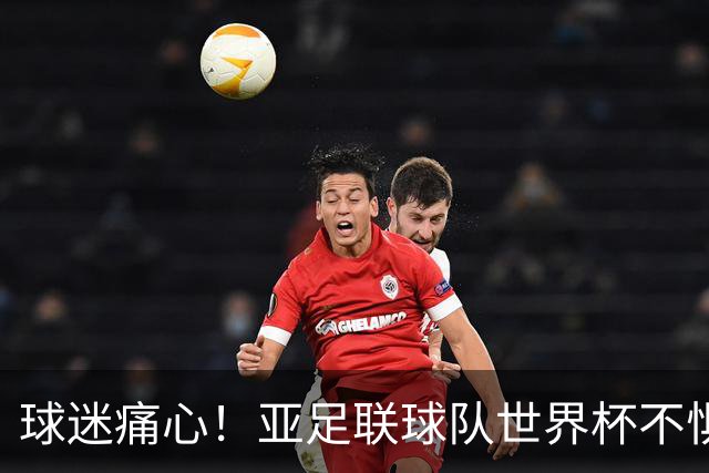 球迷痛心！亚足联球队世界杯不惧欧洲强敌 国足都赢不了泰国