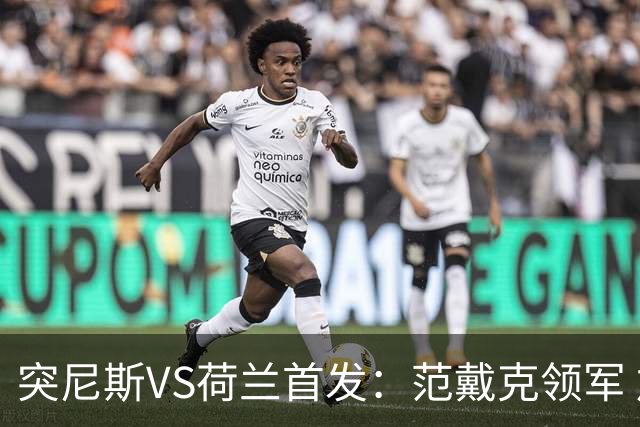 突尼斯VS荷兰首发：范戴克领军 加克波马伦配布罗比