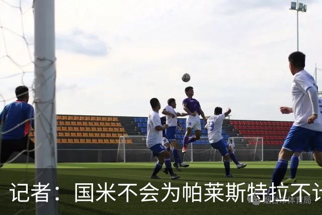 记者：国米不会为帕莱斯特拉不计成本，亚特兰大没谈卢克曼时强硬