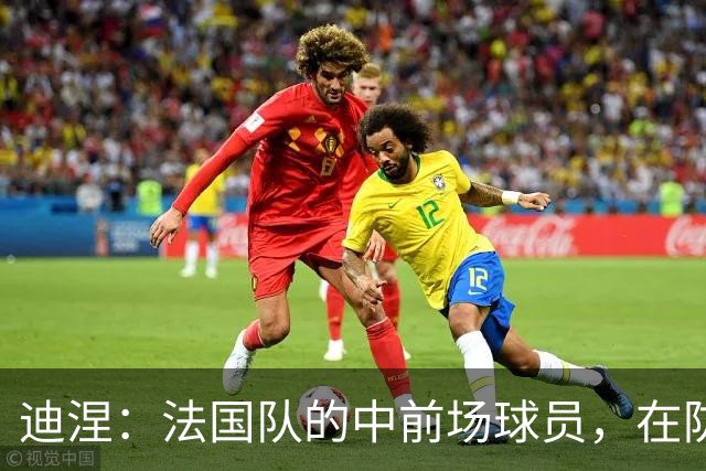 迪涅：法国队的中前场球员，在防守端也尽心尽力