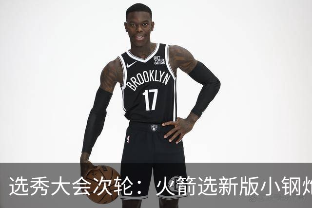 选秀大会次轮：火箭选新版小钢炮 勇士摘大龄侧翼