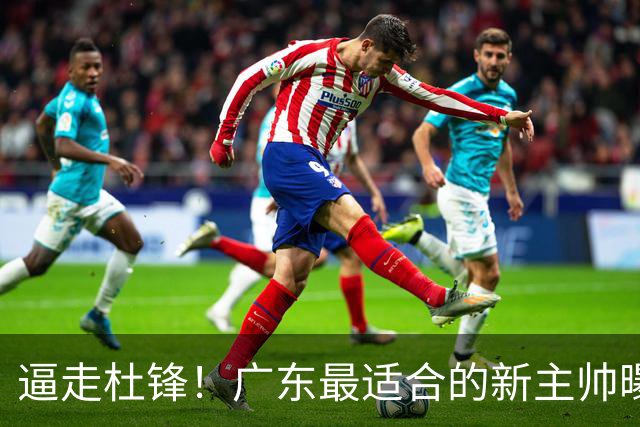 逼走杜锋！广东最适合的新主帅曝光，宏远“三王牌”全部打出来了