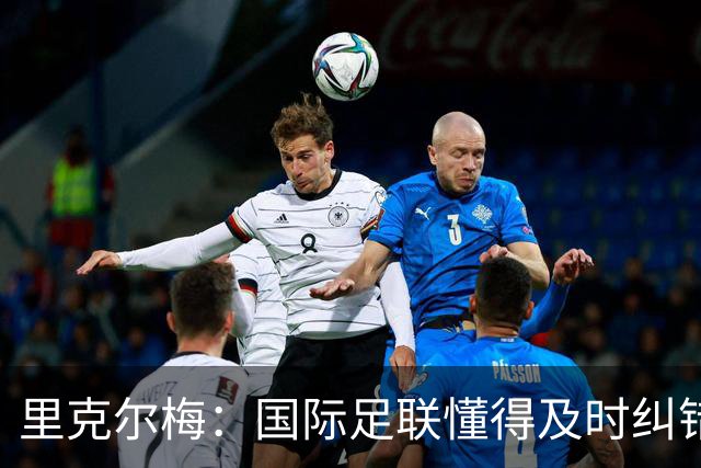 里克尔梅：国际足联懂得及时纠错，有些人也该以此为榜样