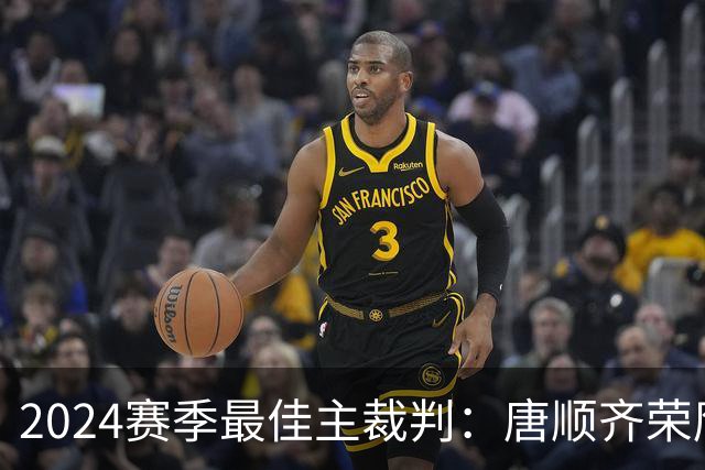 2024赛季最佳主裁判：唐顺齐荣膺金哨 马宁铜哨