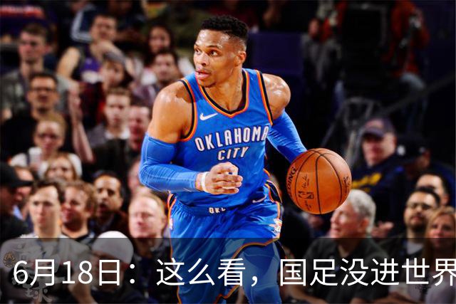 6月18日：这么看，国足没进世界杯真不冤？沙特1-1逼平乌拉圭后