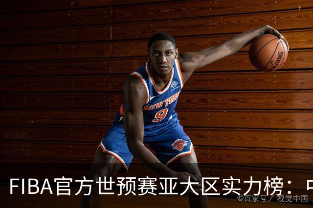 FIBA官方世预赛亚大区实力榜：中国男篮第2杨瀚森登海报 日本第6