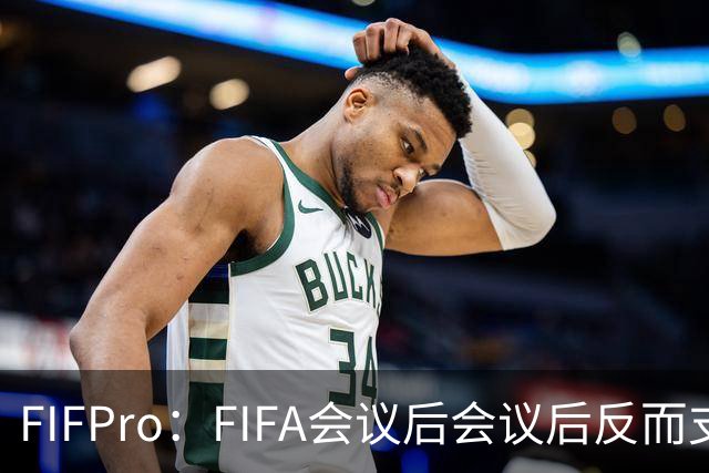 FIFPro：FIFA会议后会议后反而支持因凡蒂诺，必须得到改革