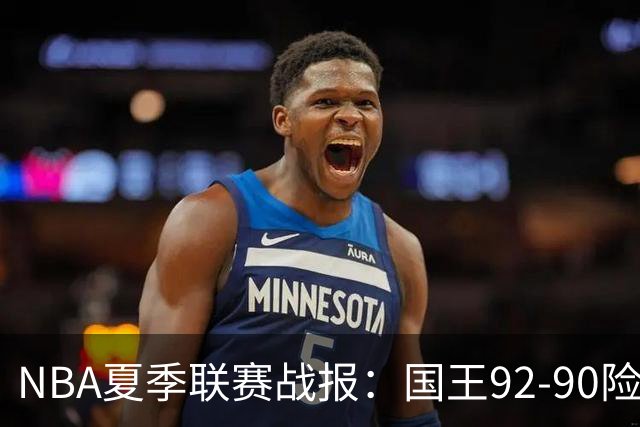 NBA夏季联赛战报：国王92-90险胜黄蜂，施泰因巴赫22分